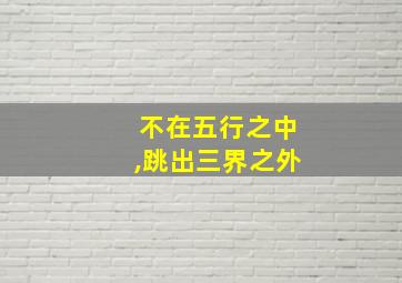 不在五行之中,跳出三界之外