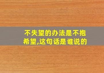 不失望的办法是不抱希望,这句话是谁说的