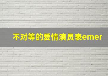 不对等的爱情演员表emer