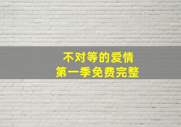 不对等的爱情第一季免费完整