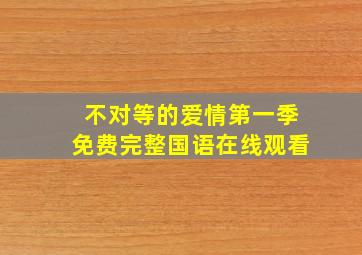 不对等的爱情第一季免费完整国语在线观看