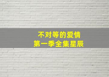 不对等的爱情第一季全集星辰