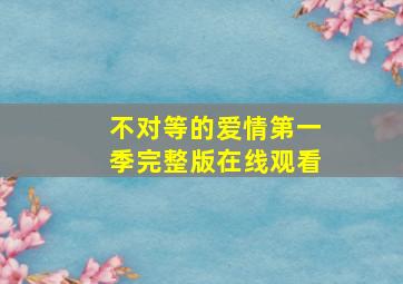 不对等的爱情第一季完整版在线观看