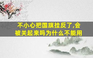 不小心把国旗挂反了,会被关起来吗为什么不能用