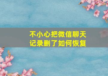 不小心把微信聊天记录删了如何恢复