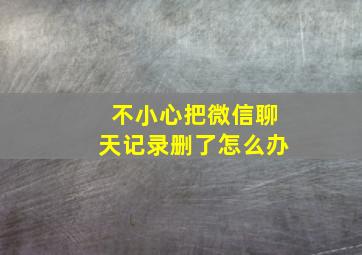 不小心把微信聊天记录删了怎么办