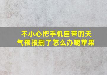 不小心把手机自带的天气预报删了怎么办呢苹果