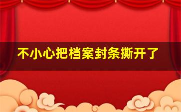 不小心把档案封条撕开了