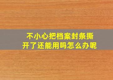 不小心把档案封条撕开了还能用吗怎么办呢