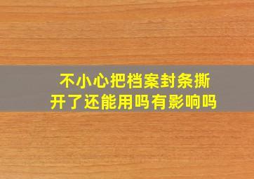 不小心把档案封条撕开了还能用吗有影响吗