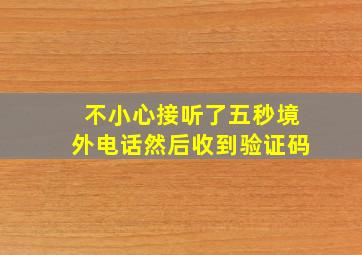 不小心接听了五秒境外电话然后收到验证码