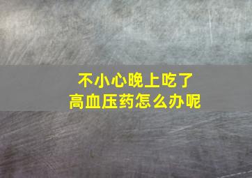 不小心晚上吃了高血压药怎么办呢