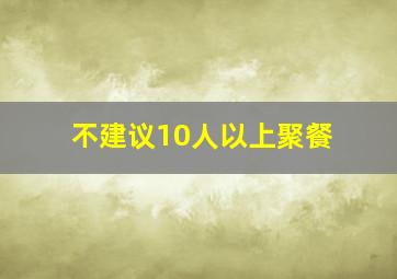 不建议10人以上聚餐