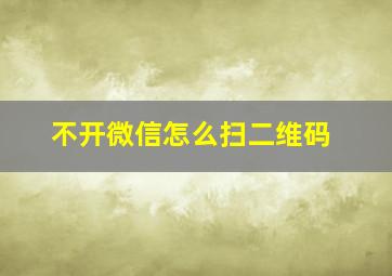 不开微信怎么扫二维码