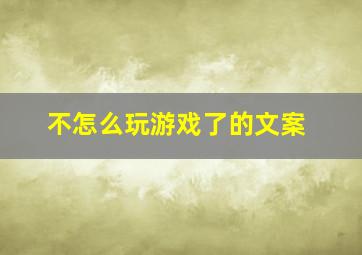 不怎么玩游戏了的文案