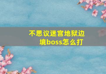 不思议迷宫地狱边境boss怎么打