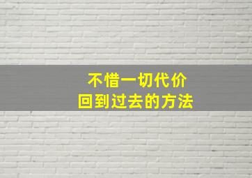 不惜一切代价回到过去的方法