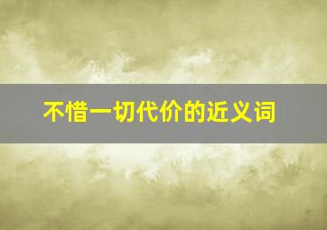 不惜一切代价的近义词