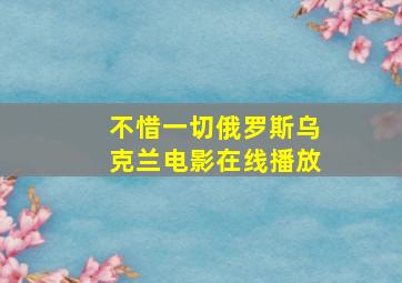 不惜一切俄罗斯乌克兰电影在线播放