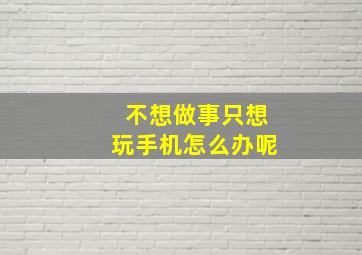 不想做事只想玩手机怎么办呢