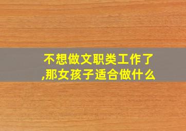 不想做文职类工作了,那女孩子适合做什么