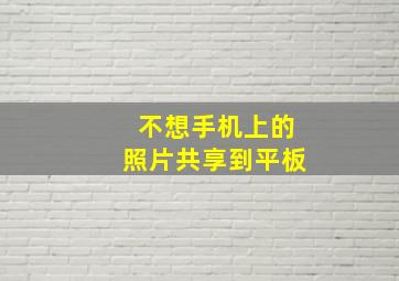 不想手机上的照片共享到平板