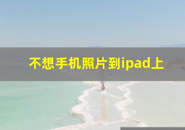 不想手机照片到ipad上