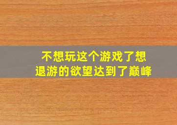 不想玩这个游戏了想退游的欲望达到了巅峰