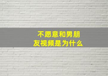 不愿意和男朋友视频是为什么