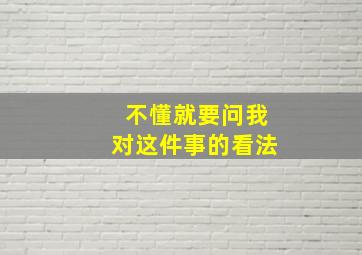 不懂就要问我对这件事的看法