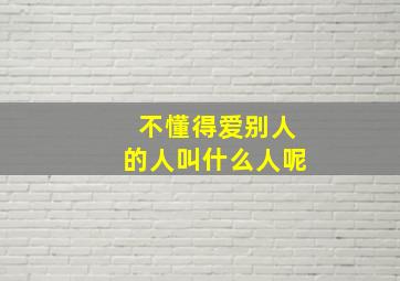 不懂得爱别人的人叫什么人呢