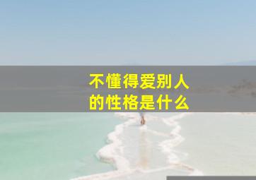 不懂得爱别人的性格是什么