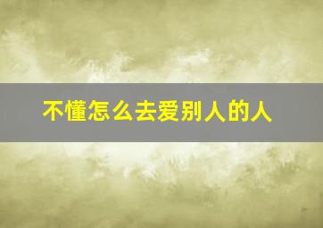 不懂怎么去爱别人的人