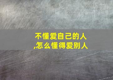 不懂爱自己的人,怎么懂得爱别人