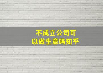 不成立公司可以做生意吗知乎