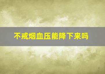 不戒烟血压能降下来吗