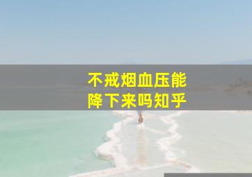 不戒烟血压能降下来吗知乎