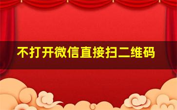 不打开微信直接扫二维码