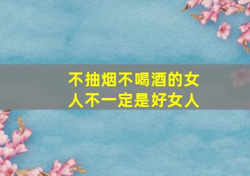 不抽烟不喝酒的女人不一定是好女人