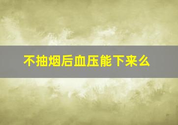 不抽烟后血压能下来么