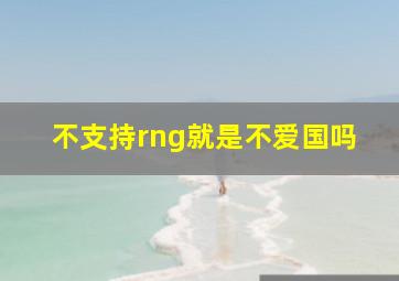 不支持rng就是不爱国吗