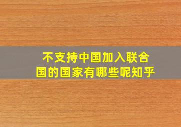 不支持中国加入联合国的国家有哪些呢知乎