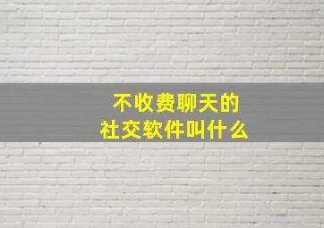 不收费聊天的社交软件叫什么