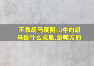 不教胡马度阴山中的胡马是什么意思,是哪方的