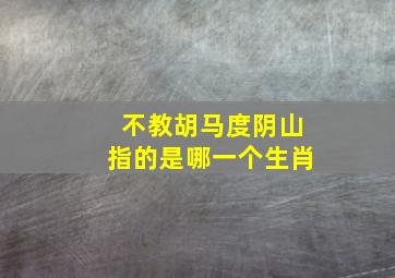 不教胡马度阴山指的是哪一个生肖