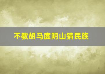 不教胡马度阴山猜民族