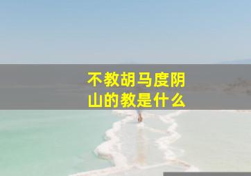 不教胡马度阴山的教是什么