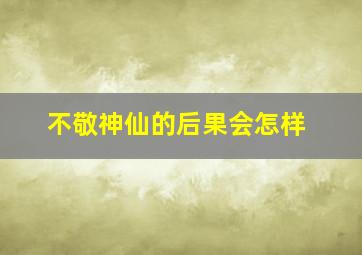 不敬神仙的后果会怎样