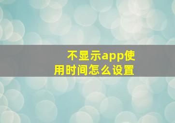 不显示app使用时间怎么设置