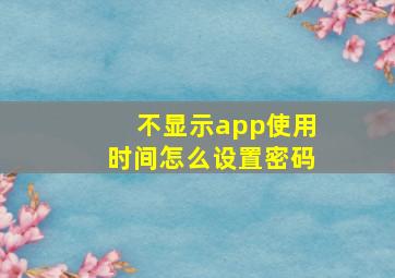 不显示app使用时间怎么设置密码